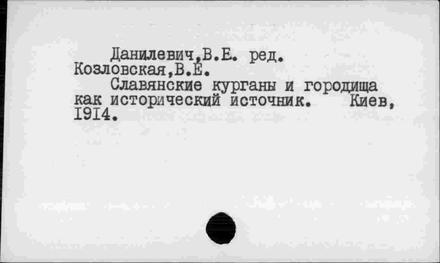 ﻿Данилевич,В.Е. ред.
Козловская,В.Е.
Славянские курганы и городища как исторический источник. Киев,